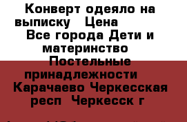 Конверт-одеяло на выписку › Цена ­ 2 300 - Все города Дети и материнство » Постельные принадлежности   . Карачаево-Черкесская респ.,Черкесск г.